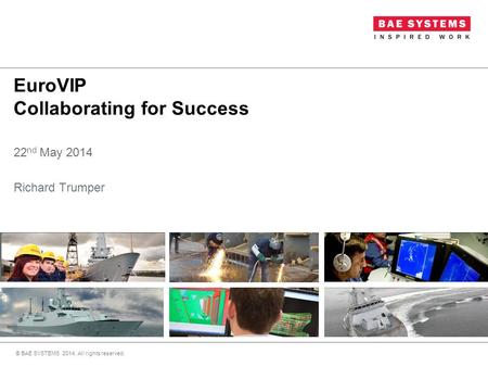 EuroVIP Collaborating for Success 22 nd May 2014 Richard Trumper © BAE SYSTEMS 2014. All rights reserved.