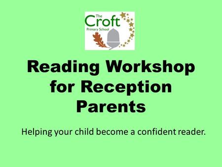 Reading Workshop for Reception Parents Helping your child become a confident reader.