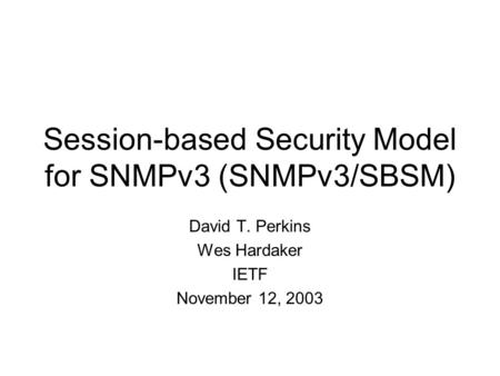 Session-based Security Model for SNMPv3 (SNMPv3/SBSM) David T. Perkins Wes Hardaker IETF November 12, 2003.