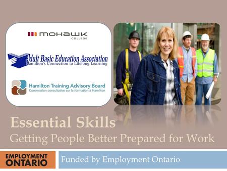 Funded by Employment Ontario Essential Skills Getting People Better Prepared for Work.