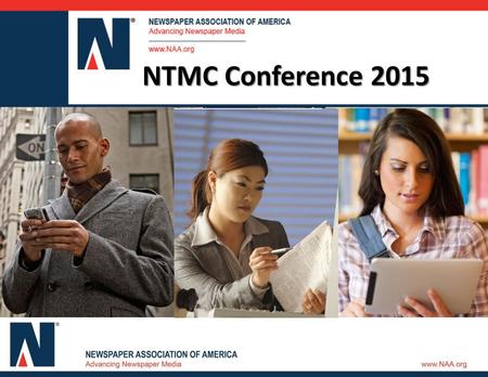 Newspaper Media in 2014 NTMC Conference 2015. Today’s Discussion  NAA U PDATE  H OW A MERICA S HOPS AND S PENDS 2014  R ESEARCH I NITIATIVES : 2015.