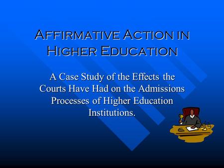 Affirmative Action in Higher Education A Case Study of the Effects the Courts Have Had on the Admissions Processes of Higher Education Institutions.