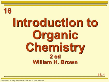 16 16-1 Copyright © 2000 by John Wiley & Sons, Inc. All rights reserved. Introduction to Organic Chemistry 2 ed William H. Brown.
