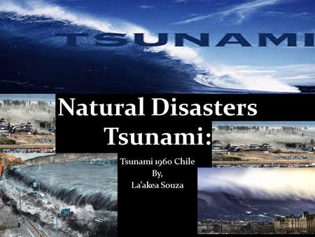 Natural Disasters Tsunami: Tsunami 1960 Chile By, La’akea Souza.