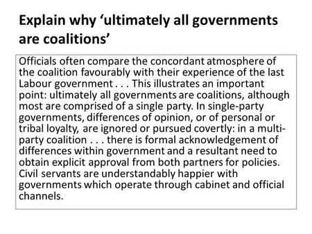 Explain why ‘ultimately all governments are coalitions’ Officials often compare the concordant atmosphere of the coalition favourably with their experience.
