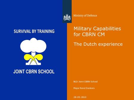 28-09-2010 NLD Joint CBRN School Major René Donkers Military Capabilities for CBRN CM The Dutch experience.