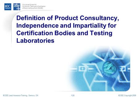 Worldwide System for Conformity Testing and Certification of Electrical Equipment (IECEE) IECEE Copyright 2008 Definition of Product Consultancy, Independence.