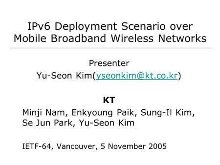 IPv6 Deployment Scenario over Mobile Broadband Wireless Networks Presenter Yu-Seon KT Minji Nam, Enkyoung Paik,