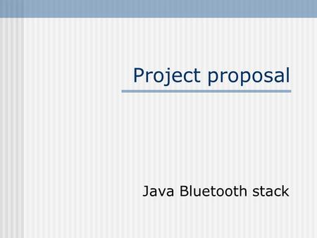Project proposal Java Bluetooth stack. What is a Bluetooth stack? In short, to get any functionality out of a Bluetooth device, one needs to implement.