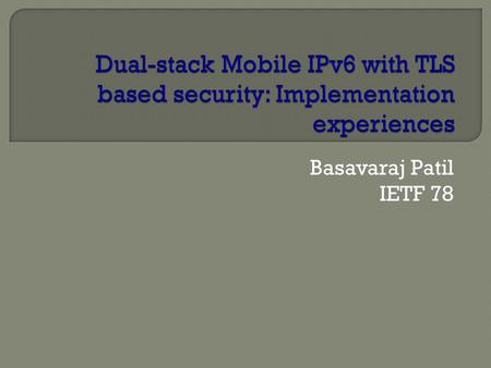 Basavaraj Patil IETF 78.  Implementation details: Implemented on Nokia N900 and Ubuntu 10, and Debian 5 linux variants TLS connection is established.