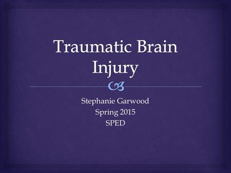 Stephanie Garwood Spring 2015 SPED.   According to IDEA:  “Traumatic brain injury means an acquired injury to the brain caused by an external physical.