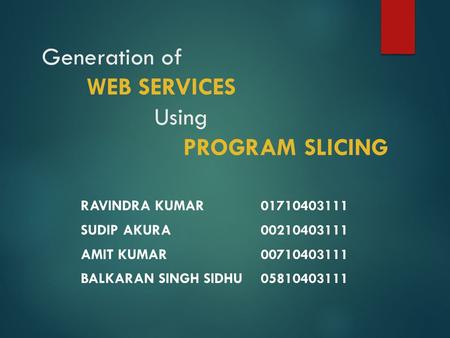 Generation of WEB SERVICES Using PROGRAM SLICING RAVINDRA KUMAR01710403111 SUDIP AKURA00210403111 AMIT KUMAR00710403111 BALKARAN SINGH SIDHU05810403111.