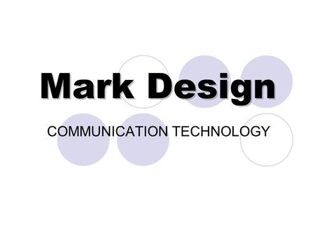 Mark Design COMMUNICATION TECHNOLOGY. What is a Mark?: Marks are visual images used to identify a company, organization, person or event. Mark designs.