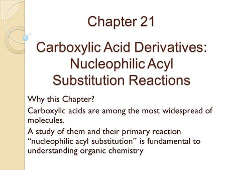 Chapter 21 Carboxylic Acid Derivatives: Nucleophilic Acyl Substitution Reactions Why this Chapter? Carboxylic acids are among the most widespread of.