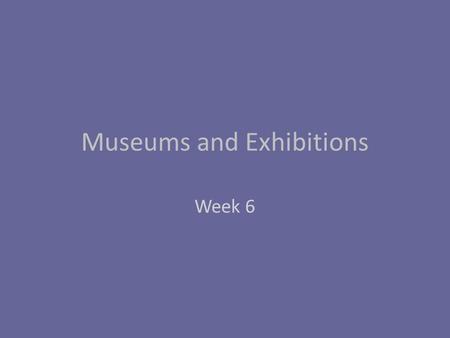 Museums and Exhibitions Week 6. 18,000-20,000 museums in U.S. today 3/4s of world’s museums created since 1945 From “being about something to being for.