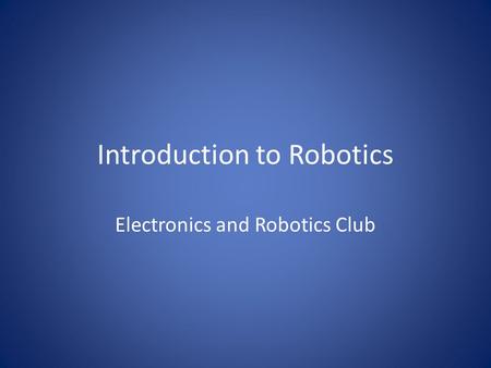 Introduction to Robotics Electronics and Robotics Club.