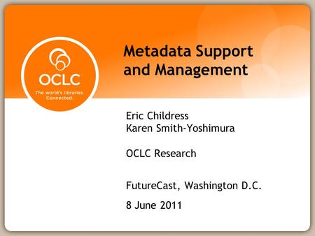 Metadata Support and Management Eric Childress Karen Smith-Yoshimura OCLC Research FutureCast, Washington D.C. 8 June 2011.