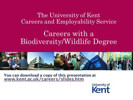 The University of Kent Careers and Employability Service Careers with a Biodiversity/Wildlife Degree You can download a copy of this presentation at www.kent.ac.uk/careers/slides.htm.
