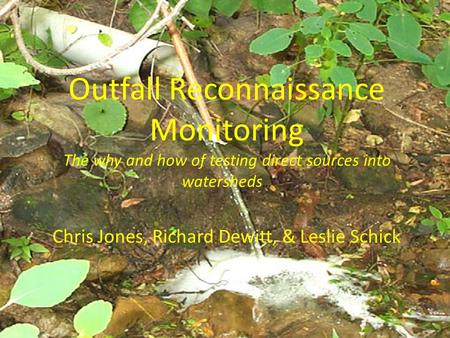 Outfall Reconnaissance Monitoring The why and how of testing direct sources into watersheds … Chris Jones, Richard Dewitt, & Leslie Schick.