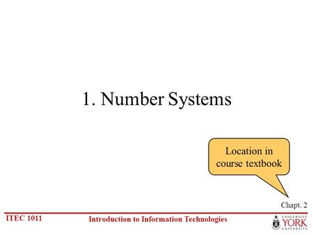 ITEC 1011 Introduction to Information Technologies 1. Number Systems Chapt. 2 Location in course textbook.