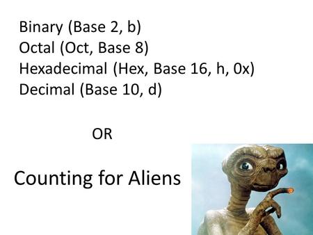 Binary (Base 2, b) Octal (Oct, Base 8) Hexadecimal (Hex, Base 16, h, 0x) Decimal (Base 10, d) OR Counting for Aliens.