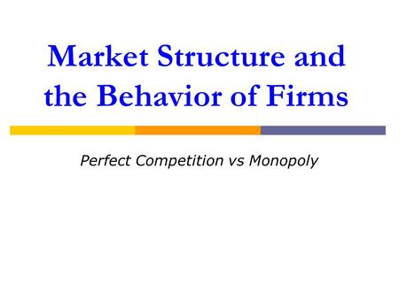 Market Structure and the Behavior of Firms Perfect Competition vs Monopoly.