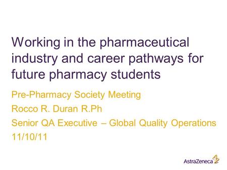 Pre-Pharmacy Society Meeting Rocco R. Duran R.Ph Senior QA Executive – Global Quality Operations 11/10/11 Working in the pharmaceutical industry and career.