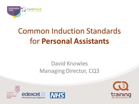 Common Induction Standards for Personal Assistants David Knowles Managing Director, CQ3.