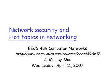 Network security and Hot topics in networking EECS 489 Computer Networks  Z. Morley Mao Wednesday, April 11,