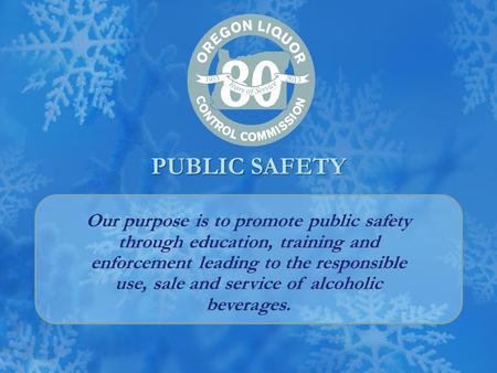 PUBLIC SAFETY Our purpose is to promote public safety through education, training and enforcement leading to the responsible use, sale and service of alcoholic.