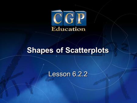 1 Lesson 6.2.2 Shapes of Scatterplots. 2 Lesson 6.2.2 Shapes of Scatterplots California Standard: Statistics, Data Analysis, and Probability 1.2 Represent.