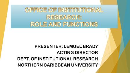 PRESENTER: LEMUEL BRADY ACTING DIRECTOR DEPT. OF INSTITUTIONAL RESEARCH NORTHERN CARIBBEAN UNIVERSITY.