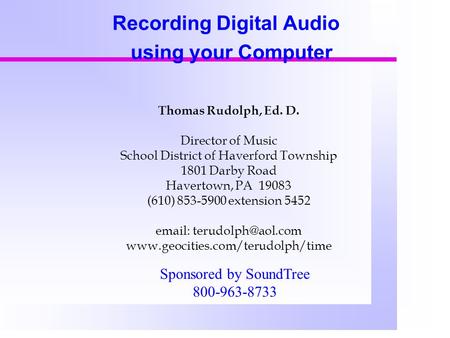 Recording Digital Audio using your Computer Thomas Rudolph, Ed. D. Director of Music School District of Haverford Township 1801 Darby Road Havertown, PA.