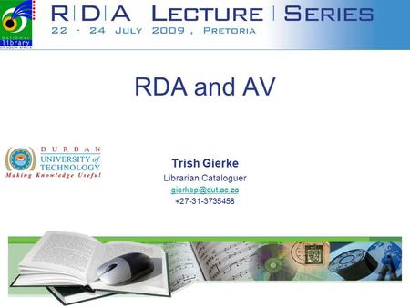 RDA and AV Trish Gierke Librarian Cataloguer +27-31-3735458.