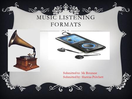 MUSIC LISTENING FORMATS -------------- Submitted to: Mr Bouzane Submitted by: Shawna Pritchett.