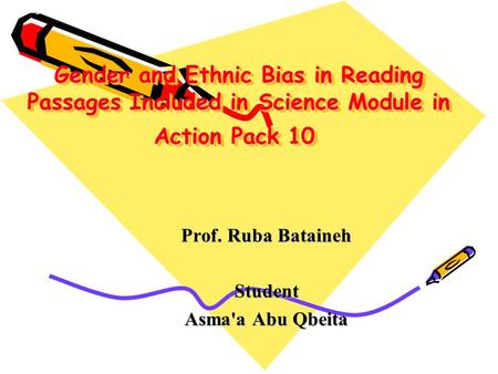 Gender and Ethnic Bias in Reading Passages Included in Science Module in Action Pack 10 Prof. Ruba Bataineh Student Asma'a Abu Qbeita.