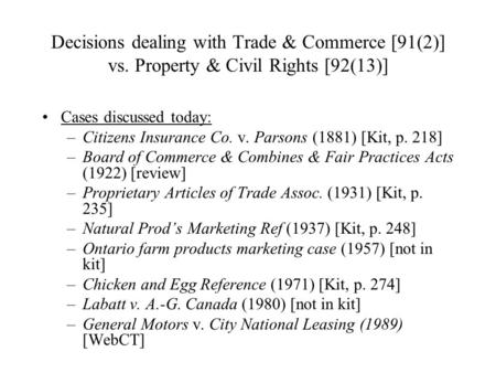 Decisions dealing with Trade & Commerce [91(2)] vs. Property & Civil Rights [92(13)] Cases discussed today: –Citizens Insurance Co. v. Parsons (1881) [Kit,