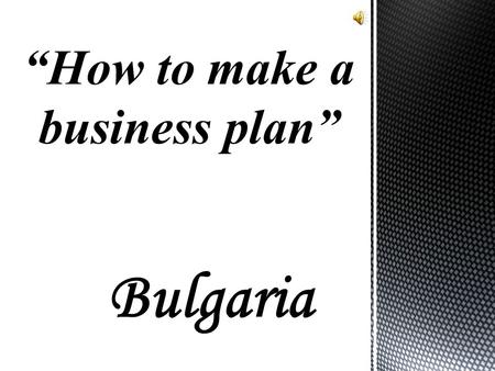 Bulgaria “How to make a business plan”. The business plan is written document describing the nature of the business, the sales and marketing strategy,