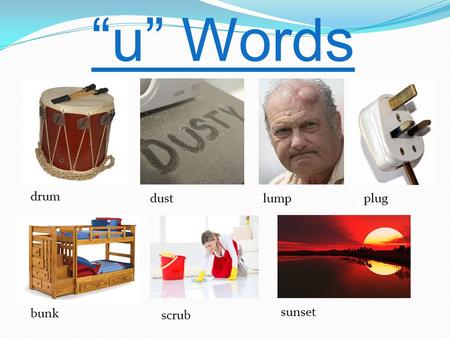 “u” Words drum dustlump bunk plug scrub sunset. drum The drum sounded very loud.