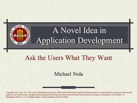 A Novel Idea in Application Development Ask the Users What They Want Michael Nola Copyright Mike Nola, 2003. This work is the intellectual property of.