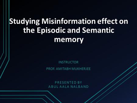 Studying Misinformation effect on the Episodic and Semantic memory PRESENTED BY ABUL AALA NALBAND INSTRUCTOR PROF. AMITABH MUKHERJEE.