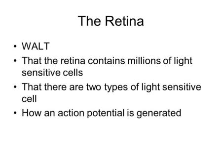 The Retina WALT That the retina contains millions of light sensitive cells That there are two types of light sensitive cell How an action potential is.