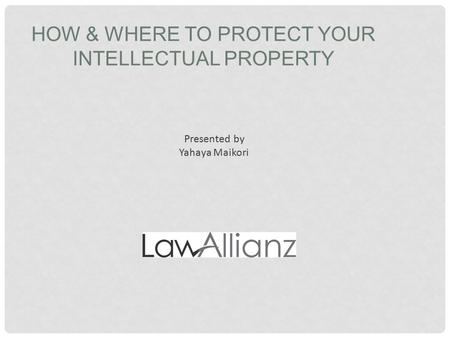 HOW & WHERE TO PROTECT YOUR INTELLECTUAL PROPERTY Presented by Yahaya Maikori.