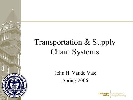 1 1 Transportation & Supply Chain Systems John H. Vande Vate Spring 2006.