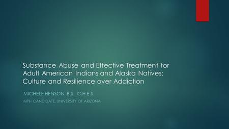 Substance Abuse and Effective Treatment for Adult American Indians and Alaska Natives: Culture and Resilience over Addiction MICHELE HENSON, B.S., C.H.E.S.