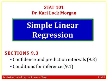 Statistics: Unlocking the Power of Data Lock 5 STAT 101 Dr. Kari Lock Morgan Simple Linear Regression SECTIONS 9.3 Confidence and prediction intervals.