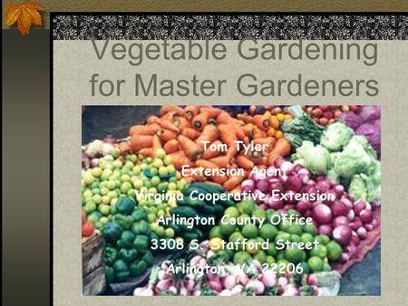 Vegetable Gardening for Master Gardeners Tom Tyler Extension Agent Virginia Cooperative Extension Arlington County Office 3308 S. Stafford Street Arlington,