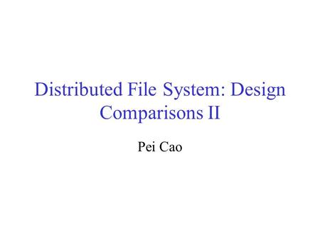Distributed File System: Design Comparisons II Pei Cao.