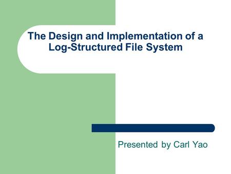 The Design and Implementation of a Log-Structured File System Presented by Carl Yao.