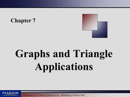 Copyright © 2011 Pearson Education, Inc. Publishing as Prentice Hall. Chapter 7 Graphs and Triangle Applications.